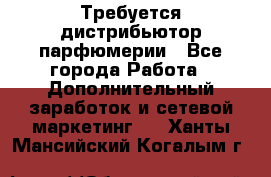 Требуется дистрибьютор парфюмерии - Все города Работа » Дополнительный заработок и сетевой маркетинг   . Ханты-Мансийский,Когалым г.